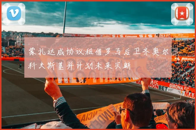 蒙扎达成协议租借罗马后卫齐奥尔科夫斯基并计划未来买断