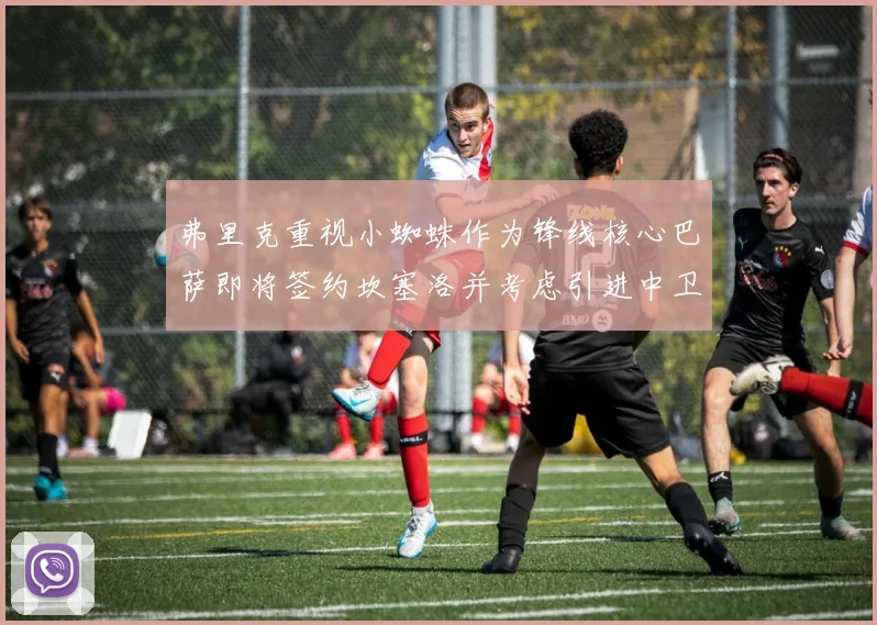 弗里克重视小蜘蛛作为锋线核心巴萨即将签约坎塞洛并考虑引进中卫