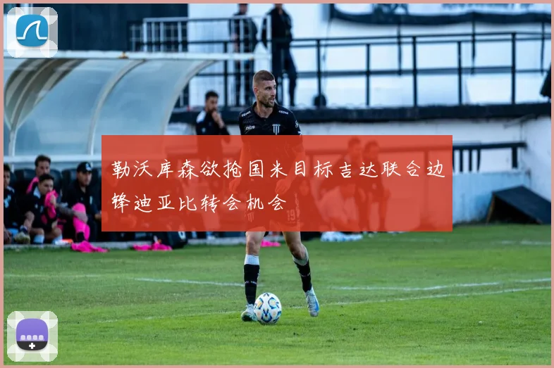 勒沃库森欲抢国米目标吉达联合边锋迪亚比转会机会